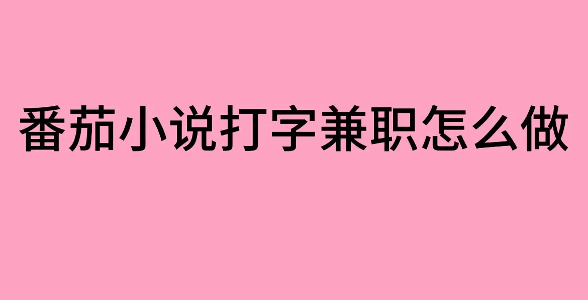 番茄小说打字兼职怎么申请？-番茄小说打字录入员兼职工作分享
